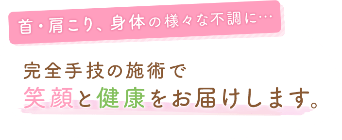 首・肩こり、身体の様々な不調に… 完全手技の施術で笑顔と健康をお届けします。